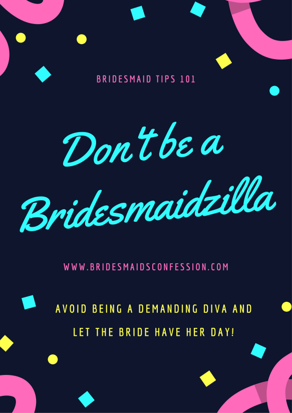Don't be a Bridesmaidzilla. Avoid being a demanding diva and let the bride have her day. Horror stories from bridesmaidsconfession.com